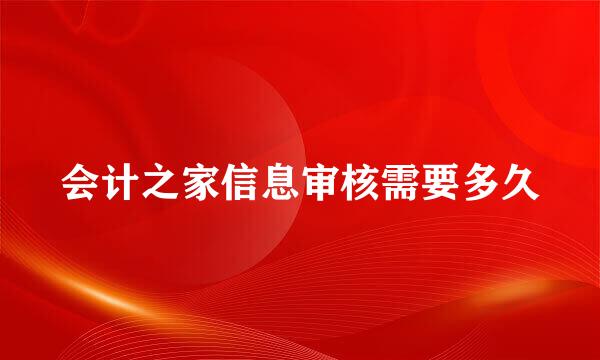 会计之家信息审核需要多久