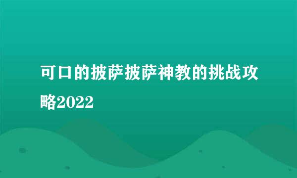 可口的披萨披萨神教的挑战攻略2022