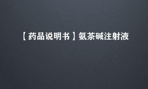【药品说明书】氨茶碱注射液