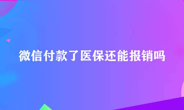 微信付款了医保还能报销吗