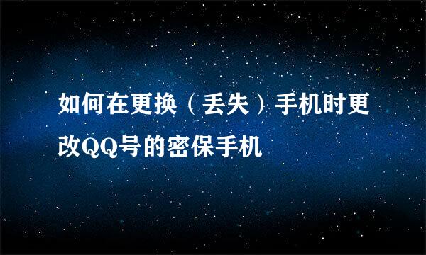 如何在更换（丢失）手机时更改QQ号的密保手机