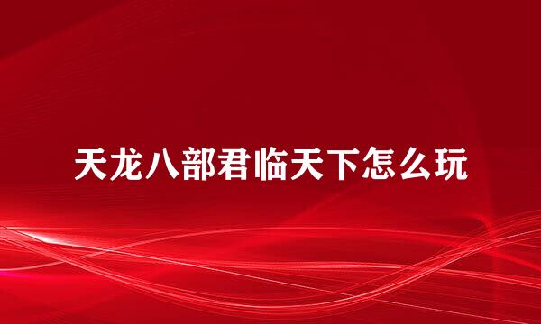 天龙八部君临天下怎么玩