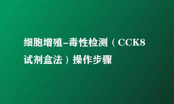细胞增殖-毒性检测（CCK8试剂盒法）操作步骤