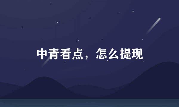 中青看点，怎么提现