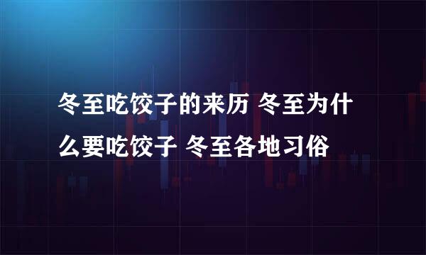 冬至吃饺子的来历 冬至为什么要吃饺子 冬至各地习俗
