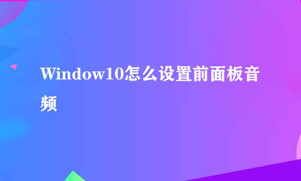Window10怎么设置前面板音频