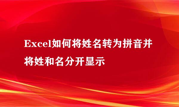 Excel如何将姓名转为拼音并将姓和名分开显示