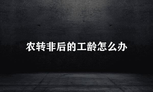 农转非后的工龄怎么办
