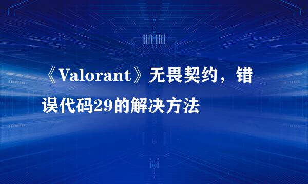 《Valorant》无畏契约，错误代码29的解决方法