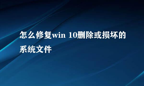 怎么修复win 10删除或损坏的系统文件