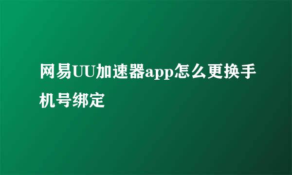 网易UU加速器app怎么更换手机号绑定
