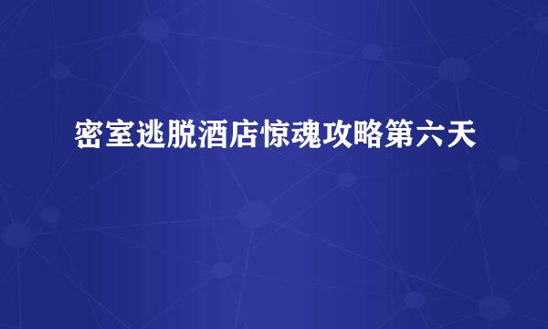 密室逃脱酒店惊魂攻略第六天