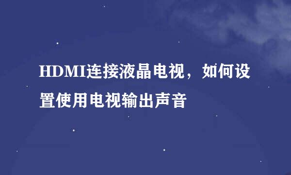 HDMI连接液晶电视，如何设置使用电视输出声音