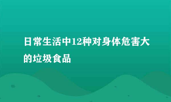 日常生活中12种对身体危害大的垃圾食品
