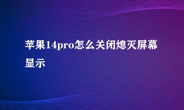 苹果14pro怎么关闭熄灭屏幕显示