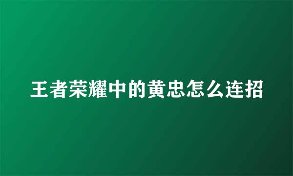 王者荣耀中的黄忠怎么连招