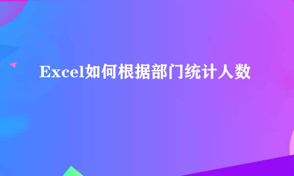 Excel如何根据部门统计人数
