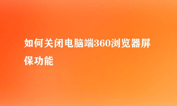 如何关闭电脑端360浏览器屏保功能