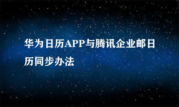华为日历APP与腾讯企业邮日历同步办法