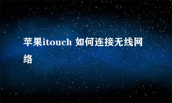 苹果itouch 如何连接无线网络