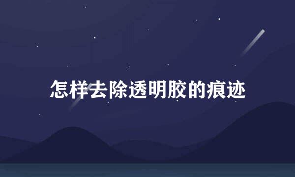 怎样去除透明胶的痕迹