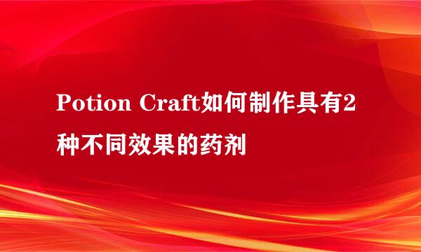 Potion Craft如何制作具有2种不同效果的药剂