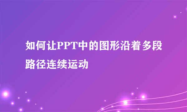 如何让PPT中的图形沿着多段路径连续运动