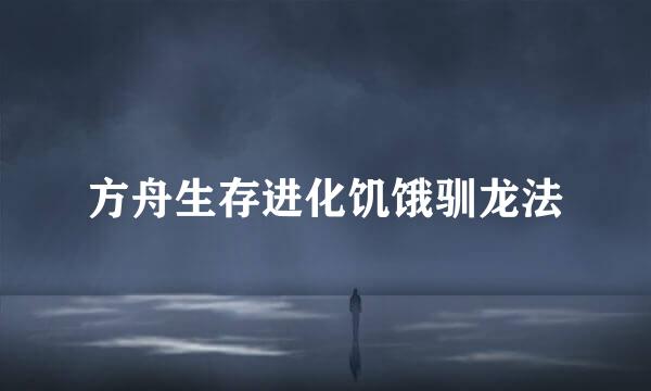 方舟生存进化饥饿驯龙法