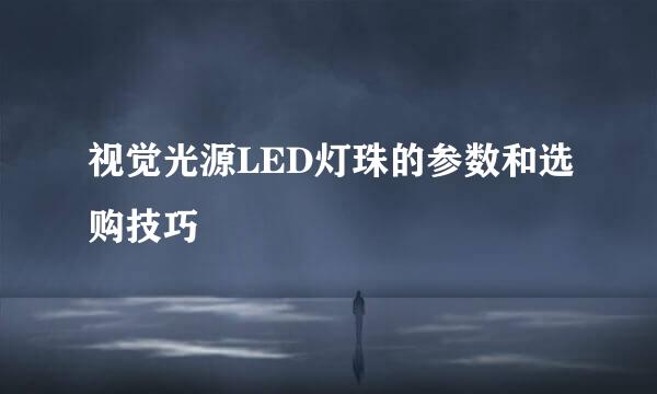 视觉光源LED灯珠的参数和选购技巧
