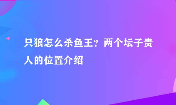 只狼怎么杀鱼王？两个坛子贵人的位置介绍