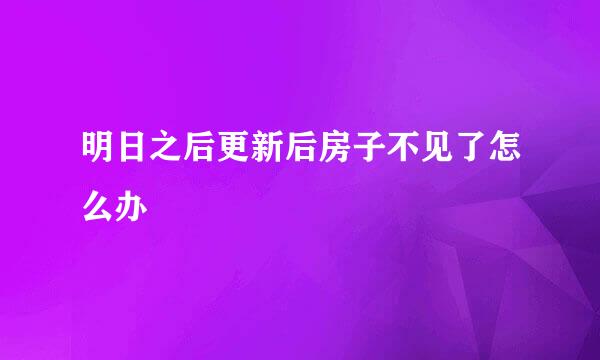明日之后更新后房子不见了怎么办