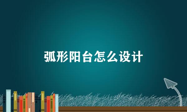 弧形阳台怎么设计