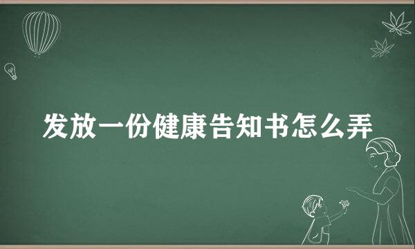 发放一份健康告知书怎么弄