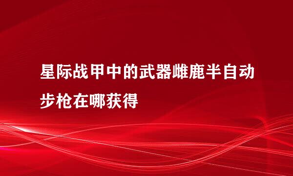 星际战甲中的武器雌鹿半自动步枪在哪获得