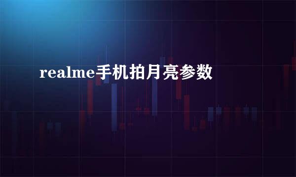 realme手机拍月亮参数