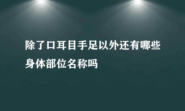 除了口耳目手足以外还有哪些身体部位名称吗
