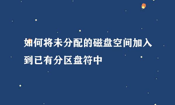 如何将未分配的磁盘空间加入到已有分区盘符中