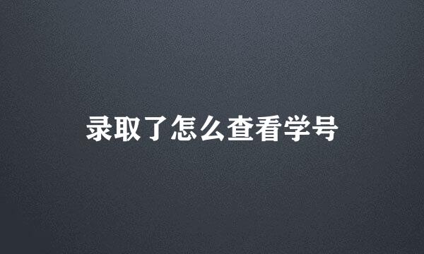 录取了怎么查看学号