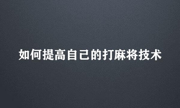如何提高自己的打麻将技术