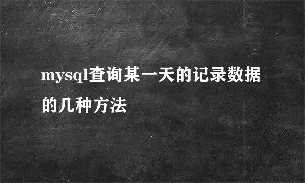 mysql查询某一天的记录数据的几种方法