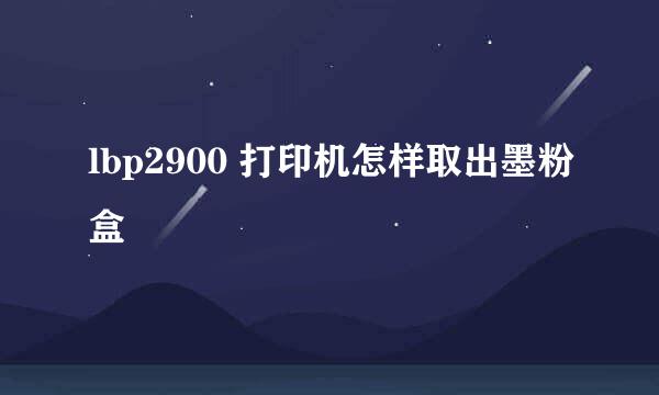 lbp2900 打印机怎样取出墨粉盒