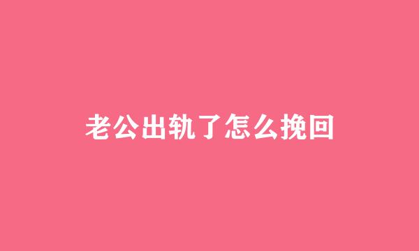 老公出轨了怎么挽回