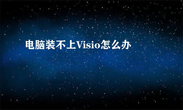 电脑装不上Visio怎么办