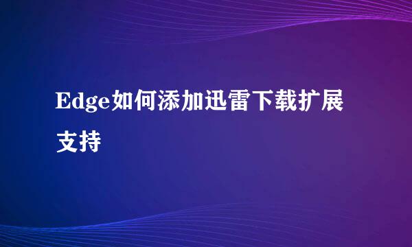 Edge如何添加迅雷下载扩展支持