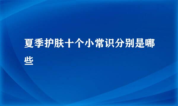 夏季护肤十个小常识分别是哪些