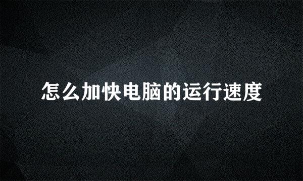 怎么加快电脑的运行速度