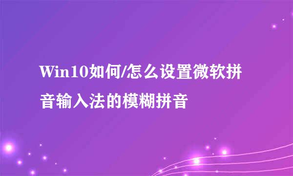 Win10如何/怎么设置微软拼音输入法的模糊拼音