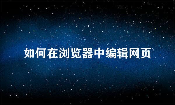 如何在浏览器中编辑网页