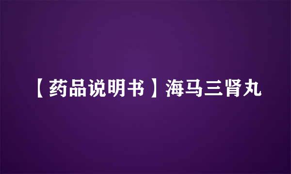 【药品说明书】海马三肾丸