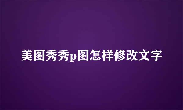 美图秀秀p图怎样修改文字
